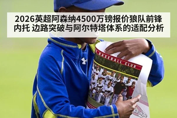 2026英超阿森纳4500万镑报价狼队前锋内托 边路突破与阿尔特塔体系的适配分析