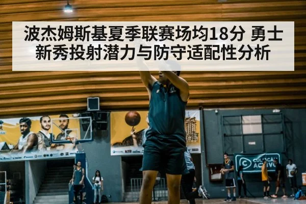 波杰姆斯基夏季联赛场均18分 勇士新秀投射潜力与防守适配性分析