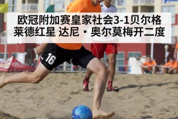 欧冠附加赛皇家社会3-1贝尔格莱德红星 达尼·奥尔莫梅开二度