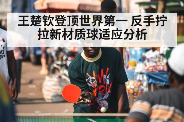 王楚钦登顶世界第一 反手拧拉新材质球适应分析