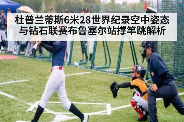 杜普兰蒂斯6米28世界纪录空中姿态与钻石联赛布鲁塞尔站撑竿跳解析