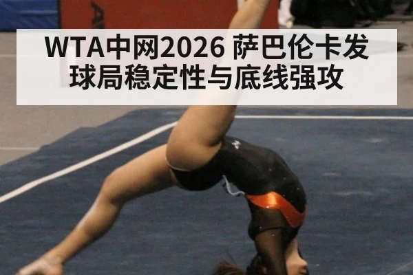 WTA中网2026 萨巴伦卡发球局稳定性与底线强攻