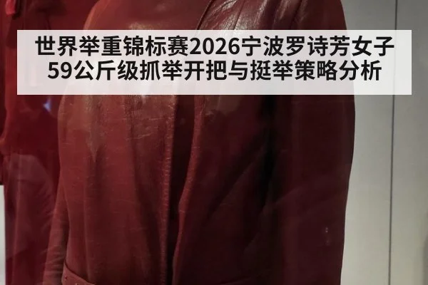 世界举重锦标赛2026宁波罗诗芳女子59公斤级抓举开把与挺举策略分析