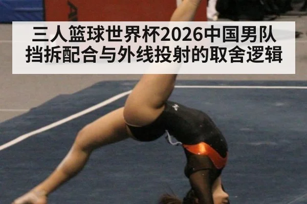 三人篮球世界杯2026中国男队挡拆配合与外线投射的取舍逻辑