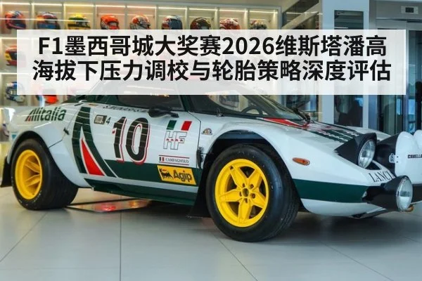 F1墨西哥城大奖赛2026维斯塔潘高海拔下压力调校与轮胎策略深度评估