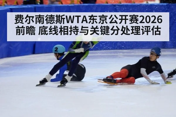 费尔南德斯WTA东京公开赛2026前瞻 底线相持与关键分处理评估