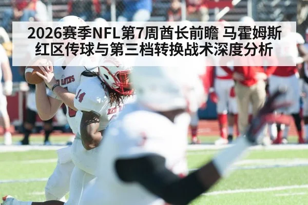2026赛季NFL第7周酋长前瞻 马霍姆斯红区传球与第三档转换战术深度分析