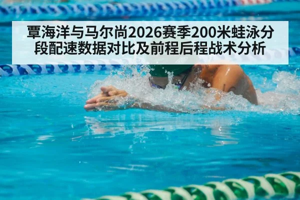 覃海洋与马尔尚2026赛季200米蛙泳分段配速数据对比及前程后程战术分析