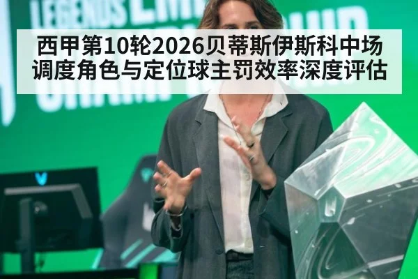 西甲第10轮2026贝蒂斯伊斯科中场调度角色与定位球主罚效率深度评估