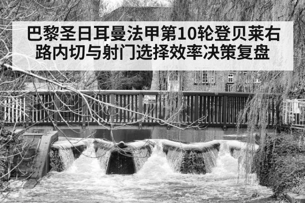巴黎圣日耳曼法甲第10轮登贝莱右路内切与射门选择效率决策复盘